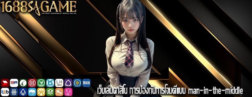 เว็บเล่นคาสิโน การป้องกันการโจมตีแบบ man-in-the-middle